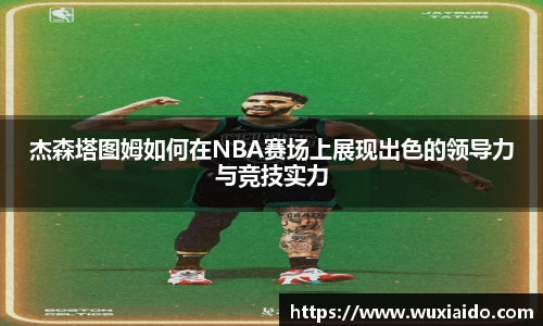 杰森塔图姆如何在NBA赛场上展现出色的领导力与竞技实力